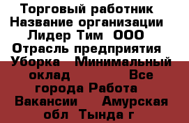 Торговый работник › Название организации ­ Лидер Тим, ООО › Отрасль предприятия ­ Уборка › Минимальный оклад ­ 31 000 - Все города Работа » Вакансии   . Амурская обл.,Тында г.